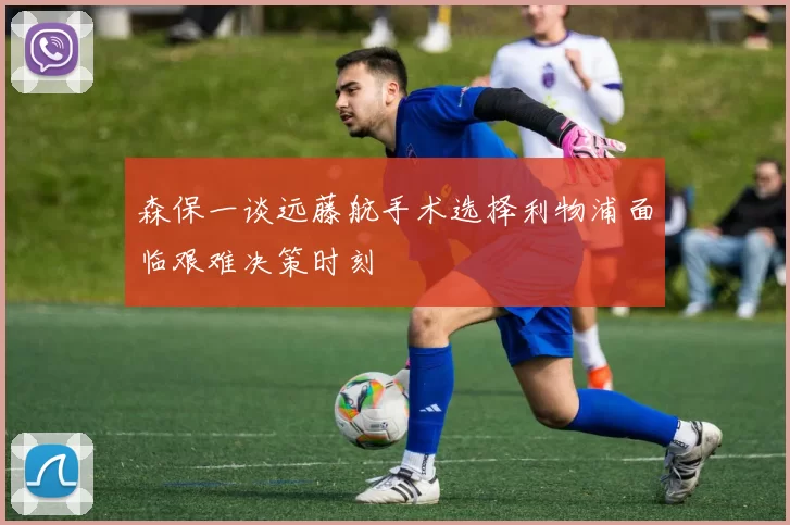 森保一谈远藤航手术选择利物浦面临艰难决策时刻