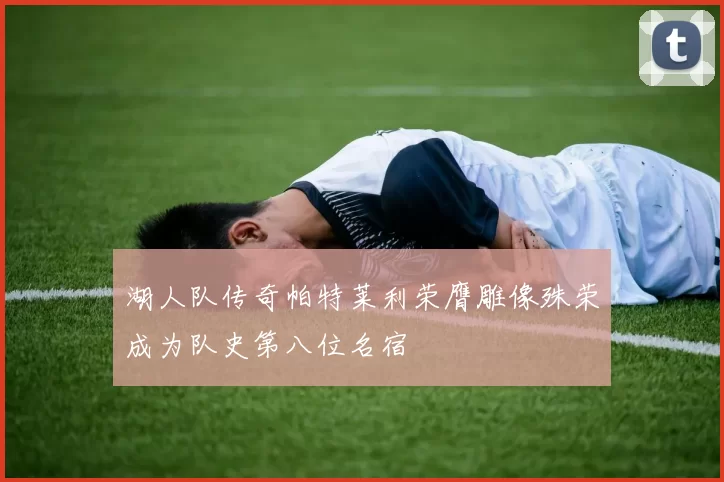 湖人队传奇帕特莱利荣膺雕像殊荣成为队史第八位名宿