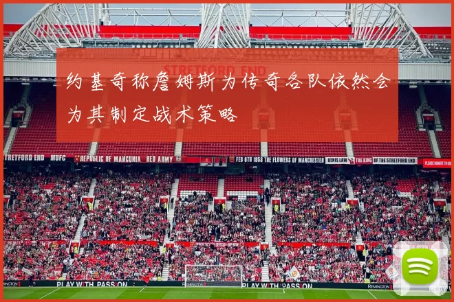 约基奇称詹姆斯为传奇各队依然会为其制定战术策略